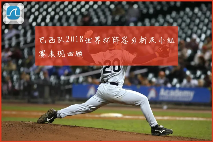 巴西队2018世界杯阵容分析及小组赛表现回顾