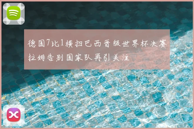 德国7比1横扫巴西晋级世界杯决赛拉姆告别国家队再引关注