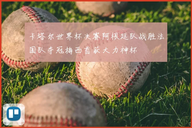 卡塔尔世界杯决赛阿根廷队战胜法国队夺冠梅西首获大力神杯