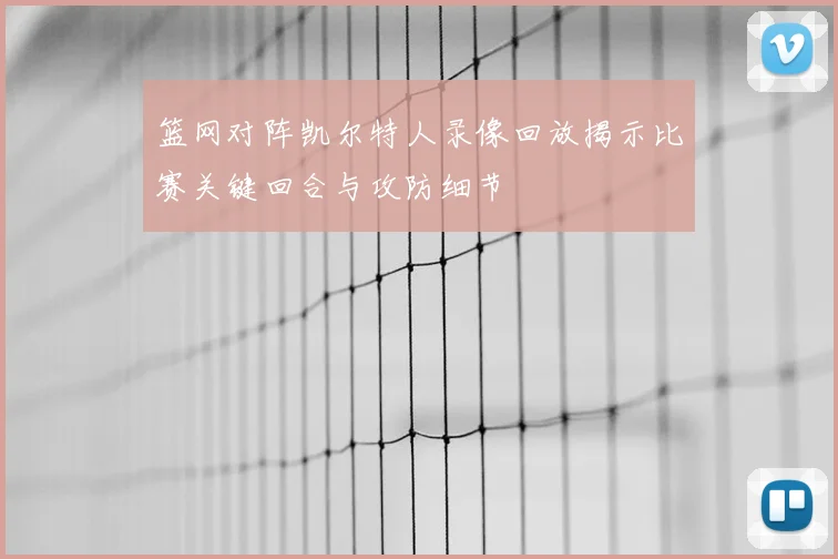 篮网对阵凯尔特人录像回放揭示比赛关键回合与攻防细节