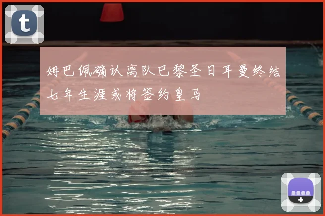 姆巴佩确认离队巴黎圣日耳曼终结七年生涯或将签约皇马