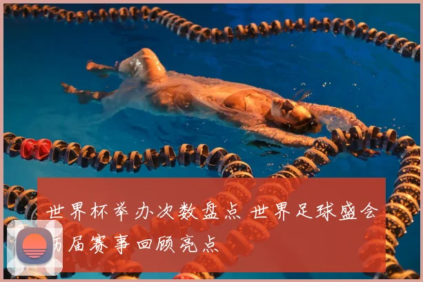 世界杯举办次数盘点 世界足球盛会历届赛事回顾亮点