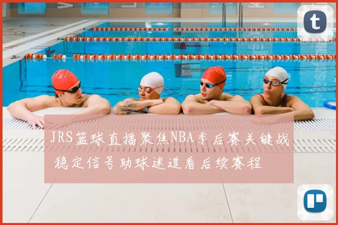 JRS篮球直播聚焦NBA季后赛关键战 稳定信号助球迷追看后续赛程