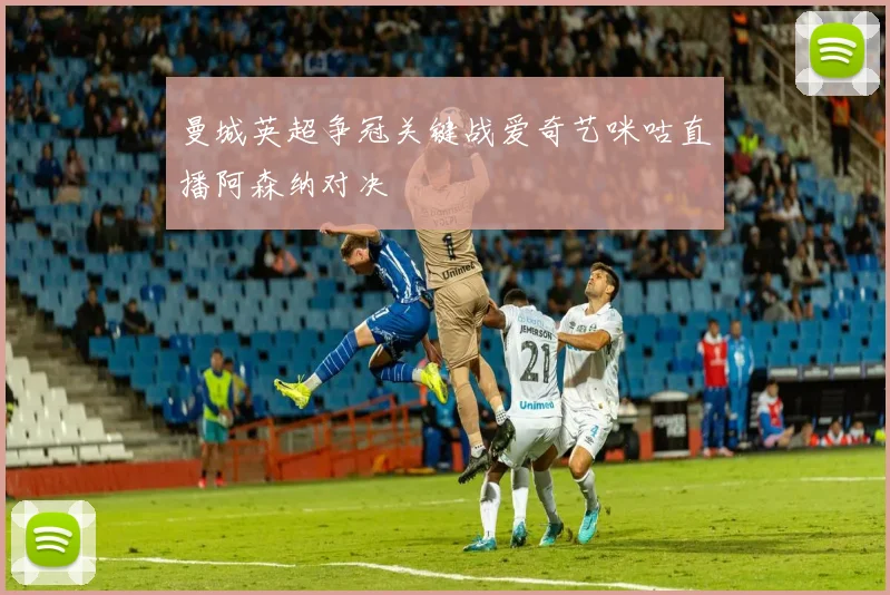 曼城英超争冠关键战爱奇艺咪咕直播阿森纳对决