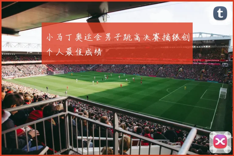 小马丁奥运会男子跳高决赛摘银创个人最佳成绩