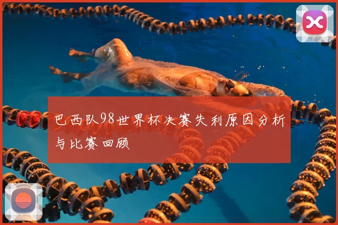 巴西队98世界杯决赛失利原因分析与比赛回顾