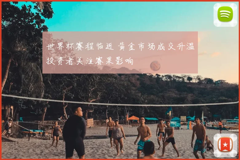 世界杯赛程临近 黄金市场成交升温投资者关注赛果影响