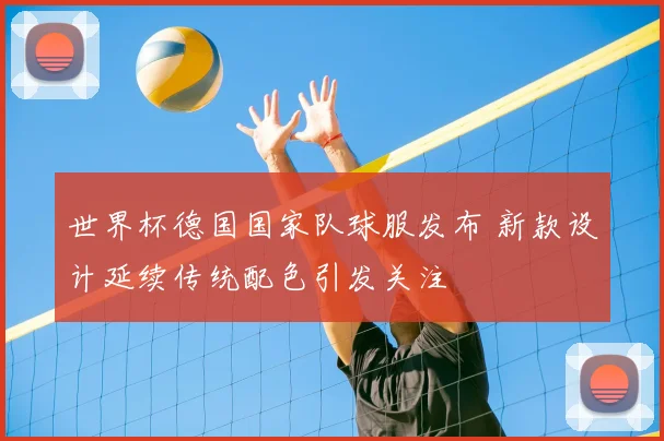 世界杯德国国家队球服发布 新款设计延续传统配色引发关注