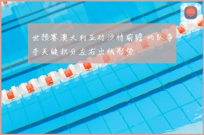 世预赛澳大利亚对沙特前瞻 两队争夺关键积分左右出线形势