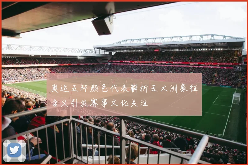 奥运五环颜色代表解析五大洲象征含义引发赛事文化关注