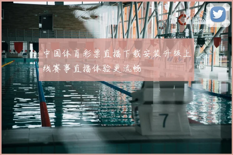 中国体育彩票直播下载安装升级上线赛事直播体验更流畅