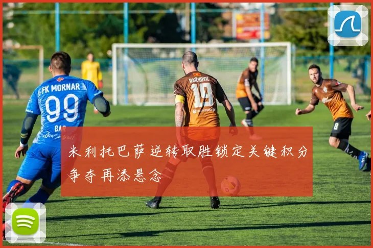 米利托巴萨逆转取胜锁定关键积分争夺再添悬念