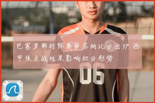 巴塞罗那对阵奥萨苏纳比分出炉 西甲焦点战结果影响积分形势