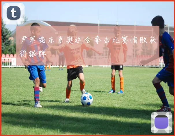 尹军花东京奥运会拳击比赛惜败获得银牌