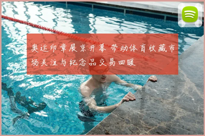 奥运印章展京开幕 带动体育收藏市场关注与纪念品交易回暖