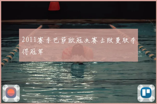 2011赛季巴萨欧冠决赛击败曼联夺得冠军