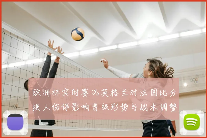 欧洲杯实时赛况英格兰对法国比分换人伤停影响晋级形势与战术调整