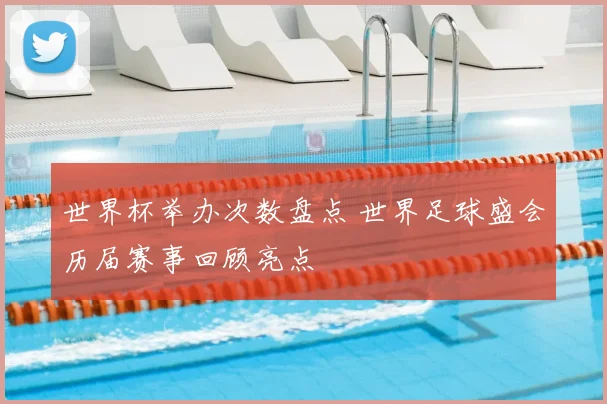 世界杯举办次数盘点 世界足球盛会历届赛事回顾亮点