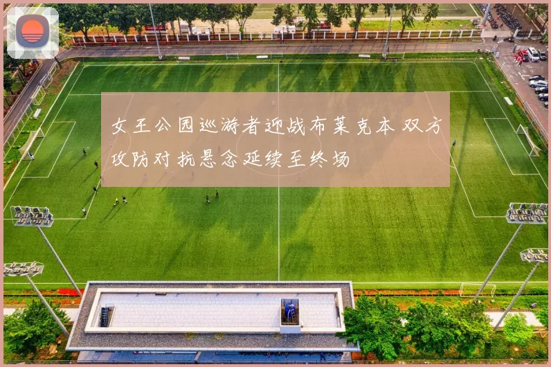 女王公园巡游者迎战布莱克本 双方攻防对抗悬念延续至终场