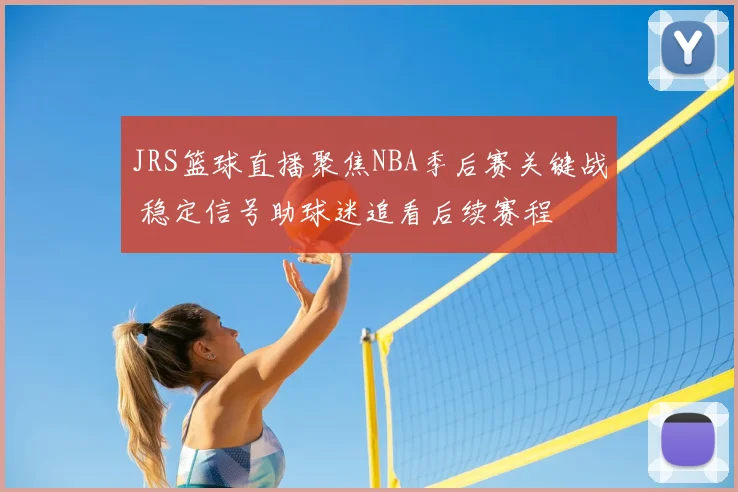 JRS篮球直播聚焦NBA季后赛关键战 稳定信号助球迷追看后续赛程
