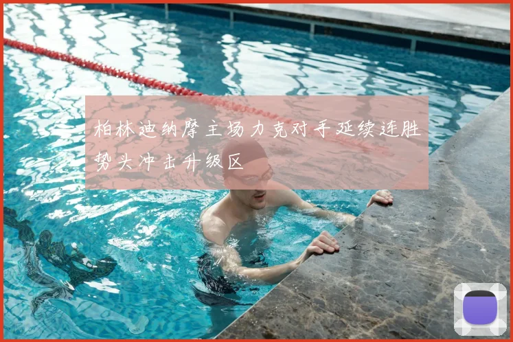 柏林迪纳摩主场力克对手延续连胜势头冲击升级区