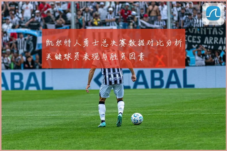 凯尔特人勇士总决赛数据对比分析关键球员表现与胜负因素