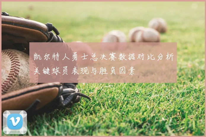 凯尔特人勇士总决赛数据对比分析关键球员表现与胜负因素