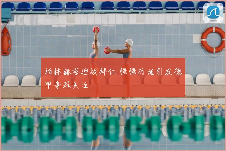 柏林赫塔迎战拜仁 强强对话引发德甲争冠关注