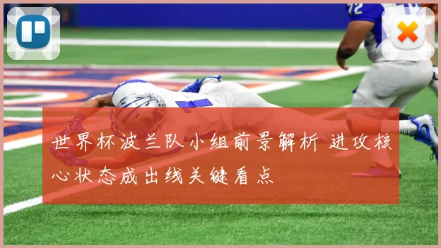 世界杯波兰队小组前景解析 进攻核心状态成出线关键看点