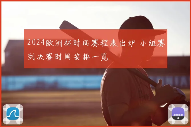 2024欧洲杯时间赛程表出炉 小组赛到决赛时间安排一览