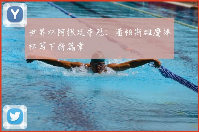 世界杯阿根廷夺冠：潘帕斯雄鹰捧杯写下新篇章