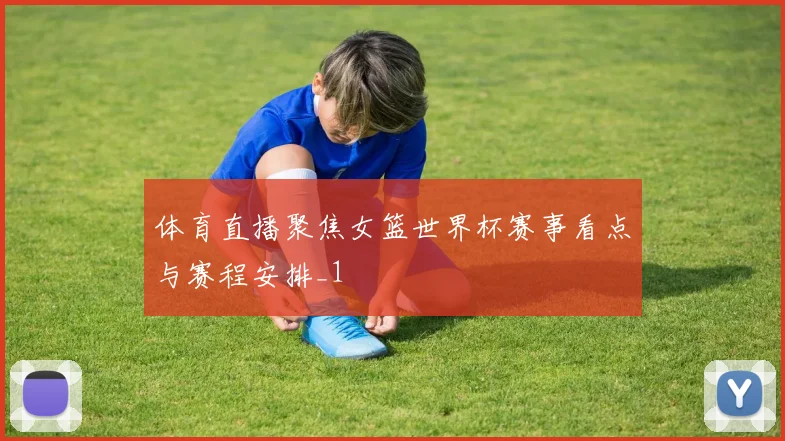 体育直播聚焦女篮世界杯赛事看点与赛程安排_1