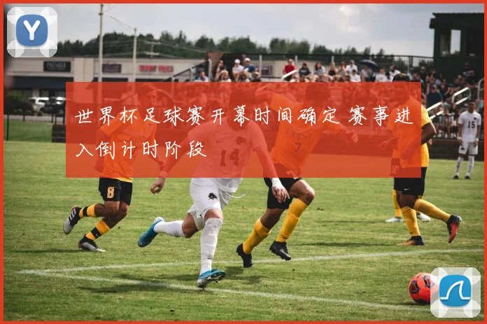 世界杯足球赛开幕时间确定 赛事进入倒计时阶段