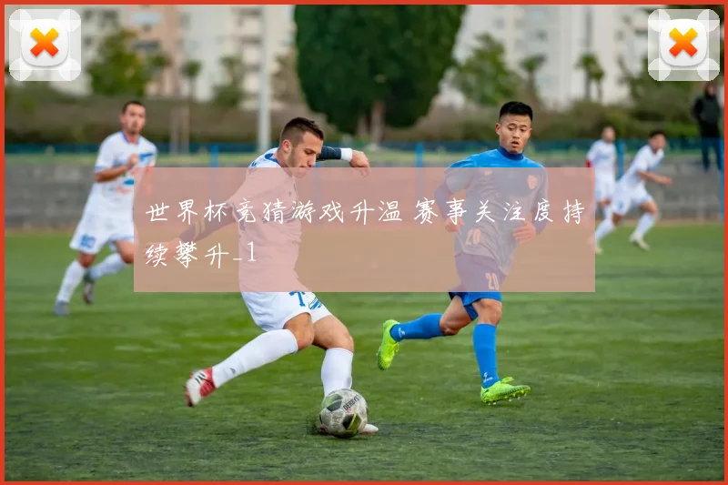 世界杯竞猜游戏升温 赛事关注度持续攀升_1
