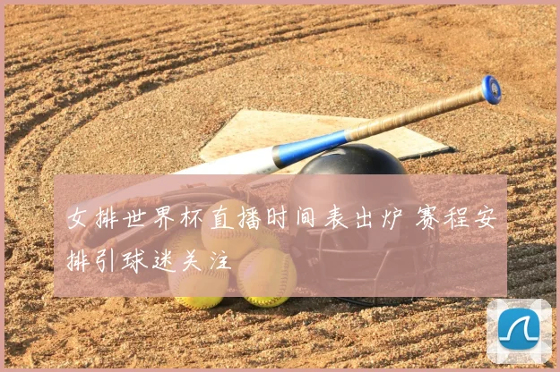 女排世界杯直播时间表出炉 赛程安排引球迷关注
