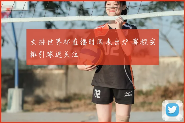 女排世界杯直播时间表出炉 赛程安排引球迷关注