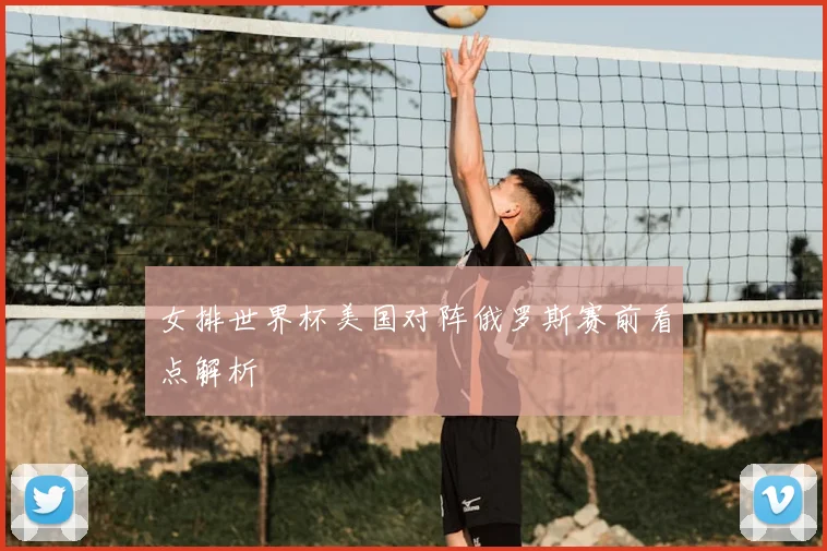 女排世界杯美国对阵俄罗斯赛前看点解析