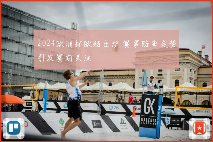 2024欧洲杯欧赔出炉 赛事赔率走势引发赛前关注