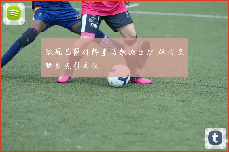 欧冠巴萨对阵皇马数据出炉 双方交锋看点引关注