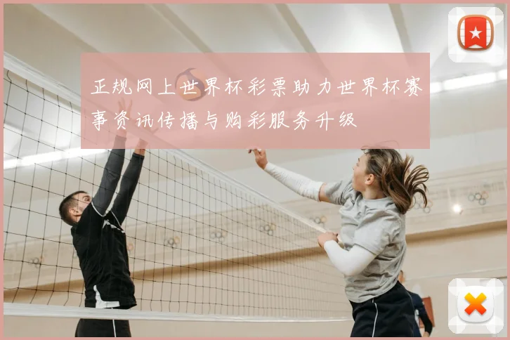 正规网上世界杯彩票助力世界杯赛事资讯传播与购彩服务升级