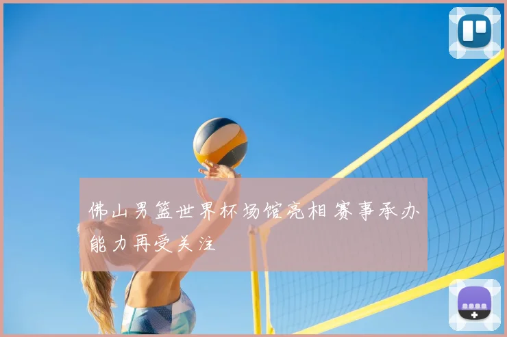 佛山男篮世界杯场馆亮相 赛事承办能力再受关注